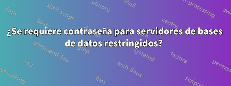 ¿Se requiere contraseña para servidores de bases de datos restringidos? 