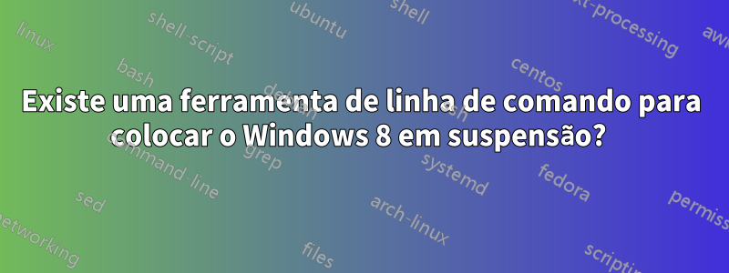 Existe uma ferramenta de linha de comando para colocar o Windows 8 em suspensão? 