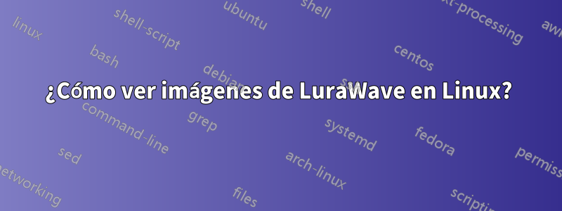 ¿Cómo ver imágenes de LuraWave en Linux?