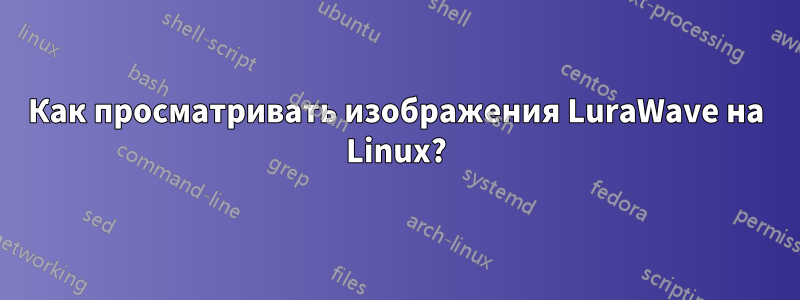 Как просматривать изображения LuraWave на Linux?