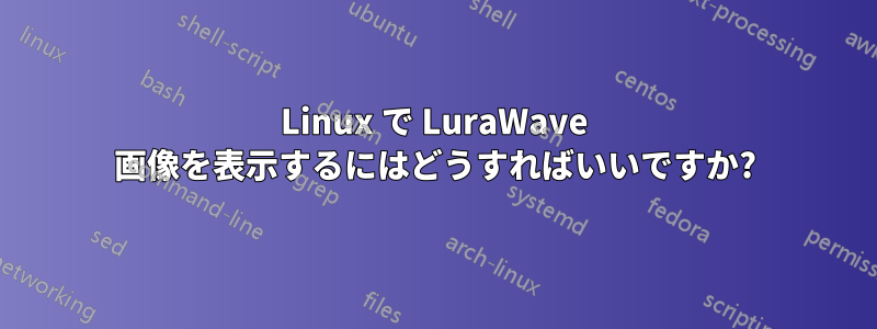 Linux で LuraWave 画像を表示するにはどうすればいいですか?