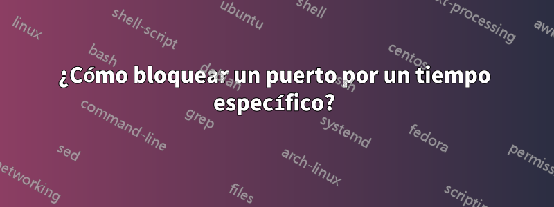 ¿Cómo bloquear un puerto por un tiempo específico?