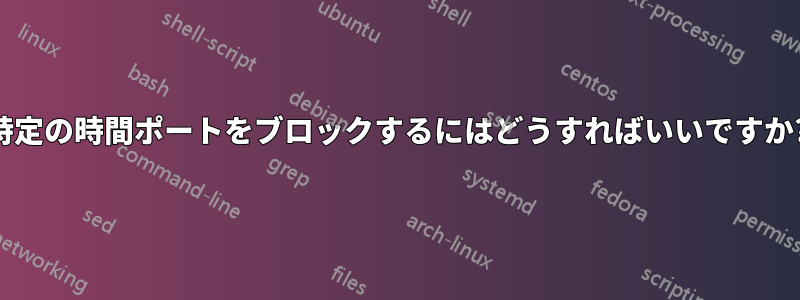 特定の時間ポートをブロックするにはどうすればいいですか?