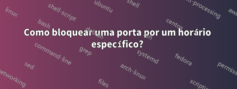 Como bloquear uma porta por um horário específico?