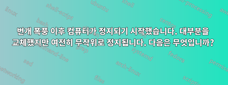 번개 폭풍 이후 컴퓨터가 정지되기 시작했습니다. 대부분을 교체했지만 여전히 무작위로 정지됩니다. 다음은 무엇입니까?