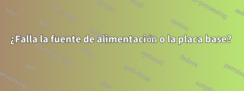 ¿Falla la fuente de alimentación o la placa base?