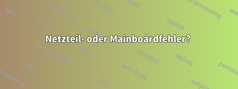 Netzteil- oder Mainboardfehler?