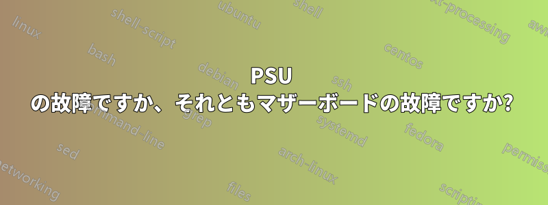 PSU の故障ですか、それともマザーボードの故障ですか?