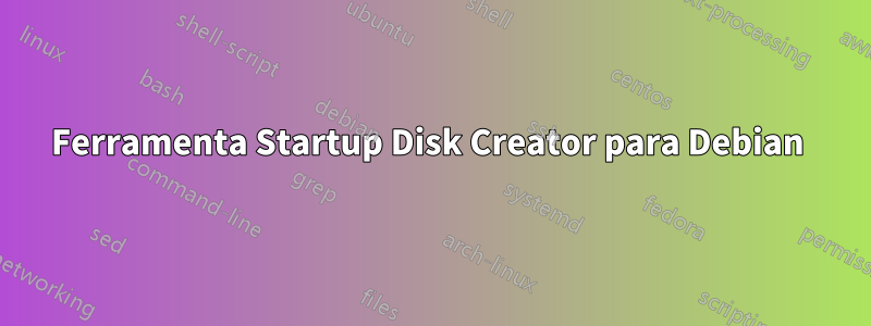 Ferramenta Startup Disk Creator para Debian 