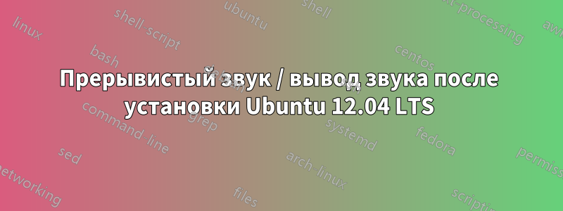 Прерывистый звук / вывод звука после установки Ubuntu 12.04 LTS