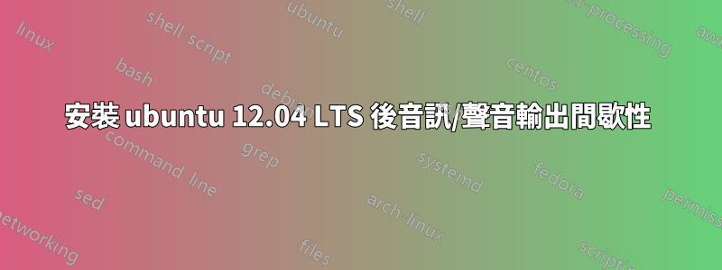 安裝 ubuntu 12.04 LTS 後音訊/聲音輸出間歇性