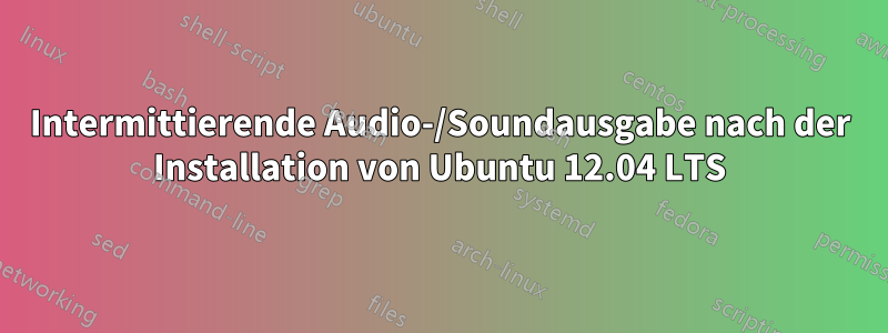 Intermittierende Audio-/Soundausgabe nach der Installation von Ubuntu 12.04 LTS