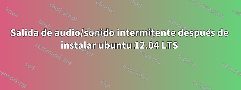 Salida de audio/sonido intermitente después de instalar ubuntu 12.04 LTS