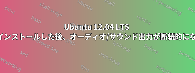 Ubuntu 12.04 LTS をインストールした後、オーディオ/サウンド出力が断続的になる