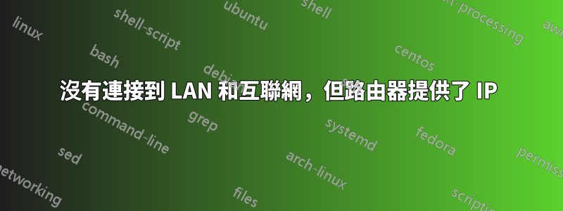 沒有連接到 LAN 和互聯網，但路由器提供了 IP