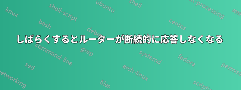 しばらくするとルーターが断続的に応答しなくなる