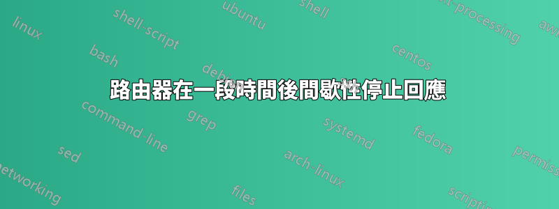 路由器在一段時間後間歇性停止回應