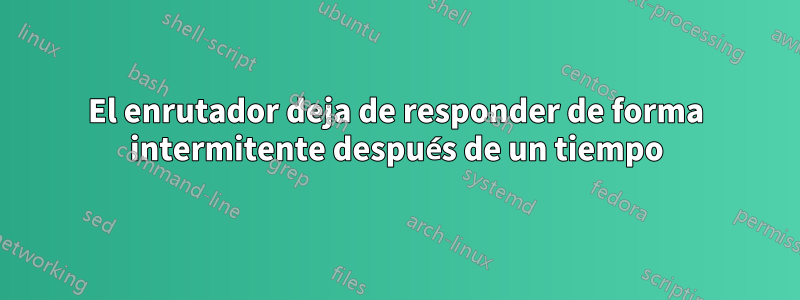 El enrutador deja de responder de forma intermitente después de un tiempo