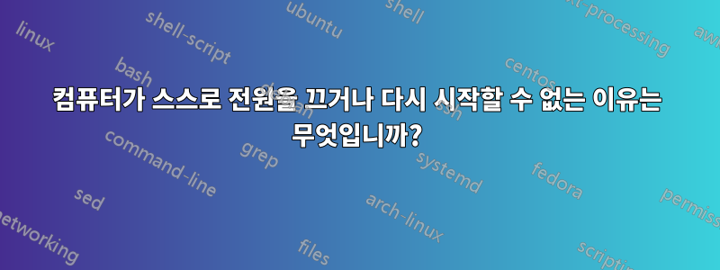 컴퓨터가 스스로 전원을 끄거나 다시 시작할 수 없는 이유는 무엇입니까?