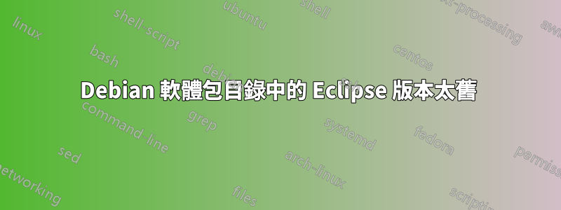 Debian 軟體包目錄中的 Eclipse 版本太舊