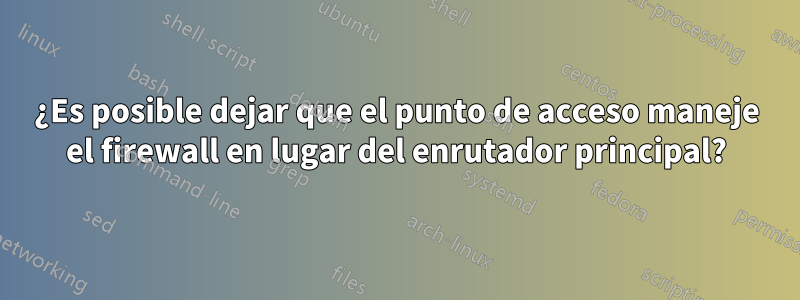 ¿Es posible dejar que el punto de acceso maneje el firewall en lugar del enrutador principal?