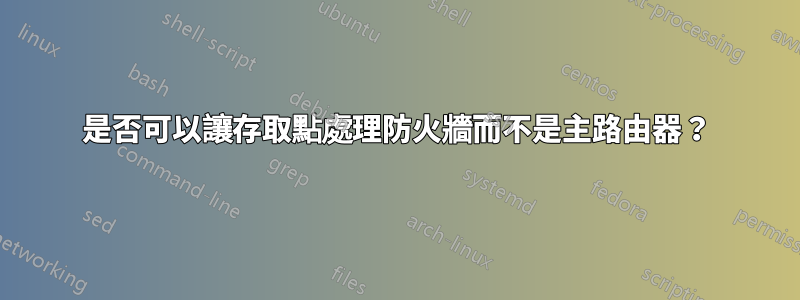 是否可以讓存取點處理防火牆而不是主路由器？