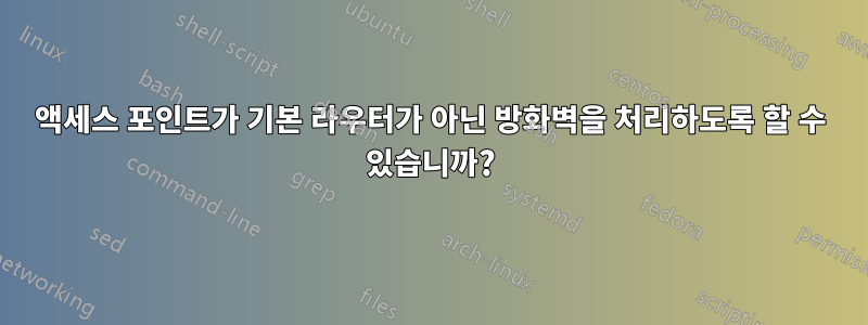 액세스 포인트가 기본 라우터가 아닌 방화벽을 처리하도록 할 수 있습니까?