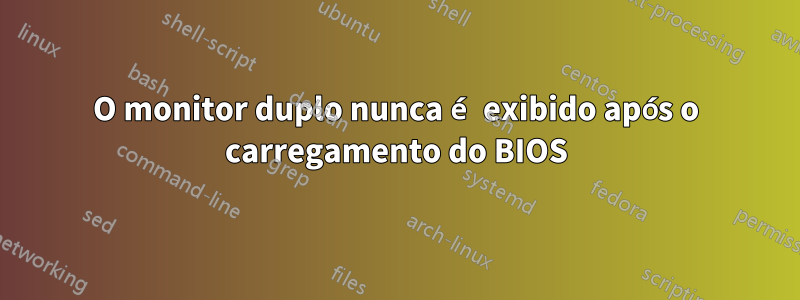 O monitor duplo nunca é exibido após o carregamento do BIOS