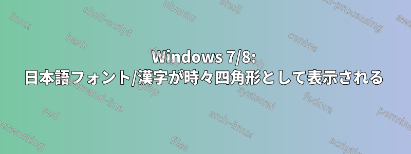 Windows 7/8: 日本語フォント/漢字が時々四角形として表示される