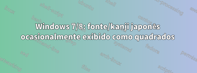 Windows 7/8: fonte/kanji japonês ocasionalmente exibido como quadrados