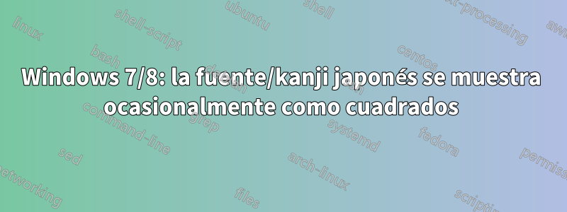 Windows 7/8: la fuente/kanji japonés se muestra ocasionalmente como cuadrados