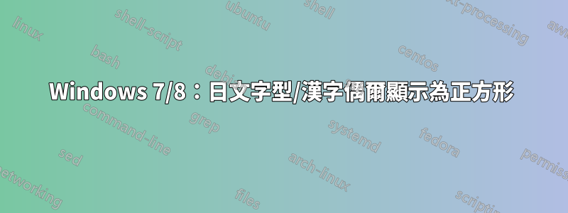 Windows 7/8：日文字型/漢字偶爾顯示為正方形