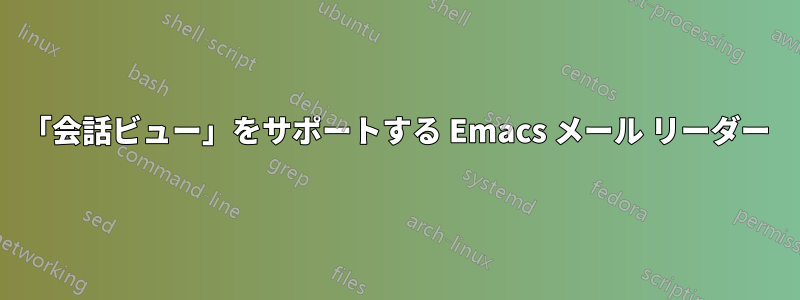 「会話ビュー」をサポートする Emacs メール リーダー