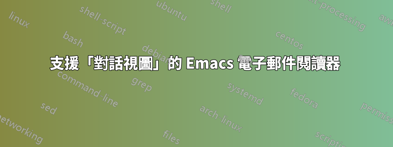 支援「對話視圖」的 Emacs 電子郵件閱讀器