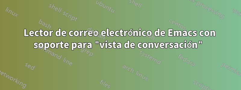 Lector de correo electrónico de Emacs con soporte para "vista de conversación"