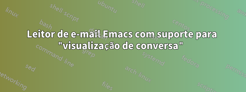 Leitor de e-mail Emacs com suporte para "visualização de conversa"