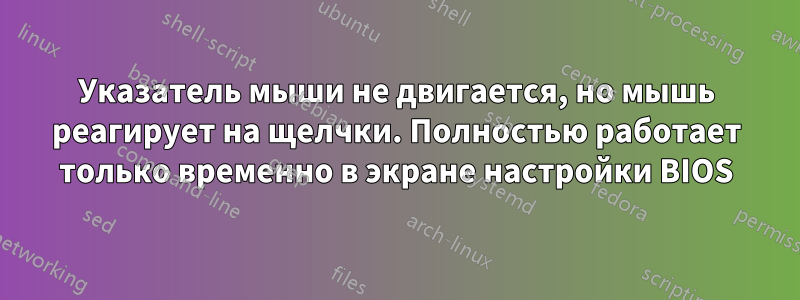 Указатель мыши не двигается, но мышь реагирует на щелчки. Полностью работает только временно в экране настройки BIOS