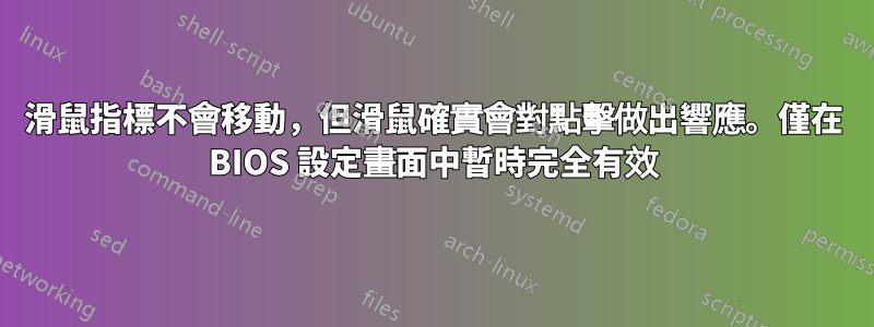 滑鼠指標不會移動，但滑鼠確實會對點擊做出響應。僅在 BIOS 設定畫面中暫時完全有效