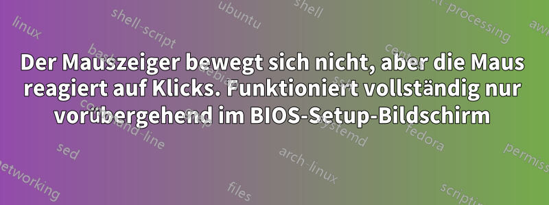 Der Mauszeiger bewegt sich nicht, aber die Maus reagiert auf Klicks. Funktioniert vollständig nur vorübergehend im BIOS-Setup-Bildschirm