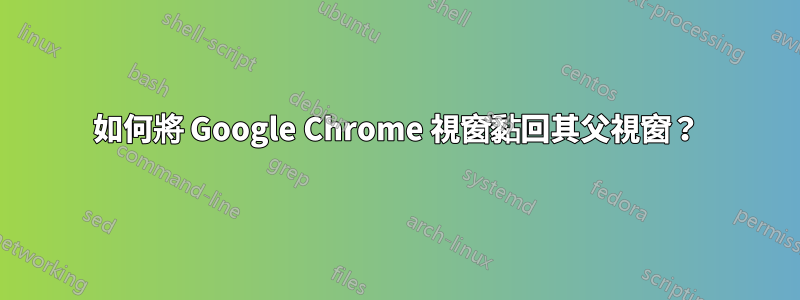 如何將 Google Chrome 視窗黏回其父視窗？