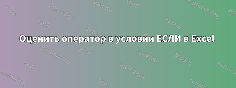 Оценить оператор в условии ЕСЛИ в Excel