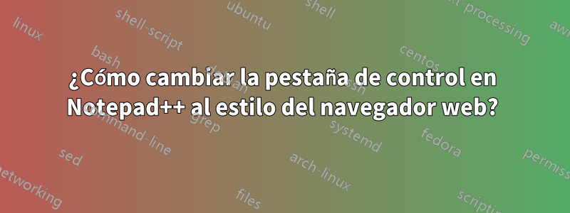 ¿Cómo cambiar la pestaña de control en Notepad++ al estilo del navegador web?