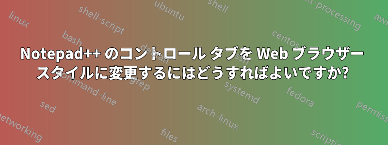 Notepad++ のコントロール タブを Web ブラウザー スタイルに変更するにはどうすればよいですか?