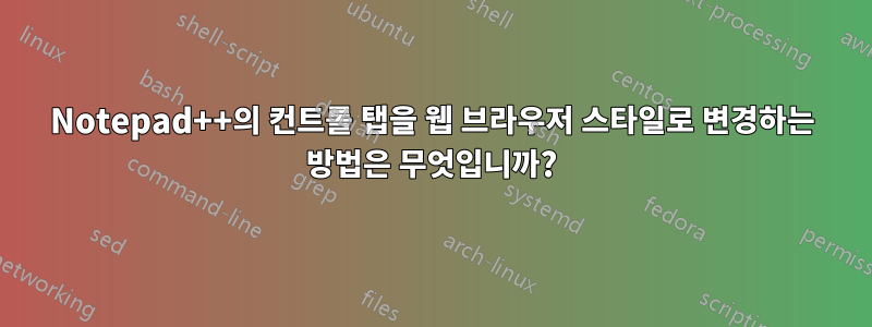 Notepad++의 컨트롤 탭을 웹 브라우저 스타일로 변경하는 방법은 무엇입니까?