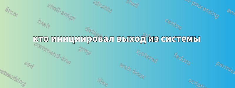 кто инициировал выход из системы