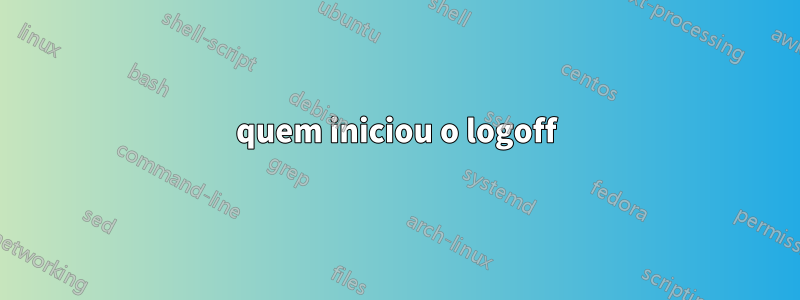 quem iniciou o logoff