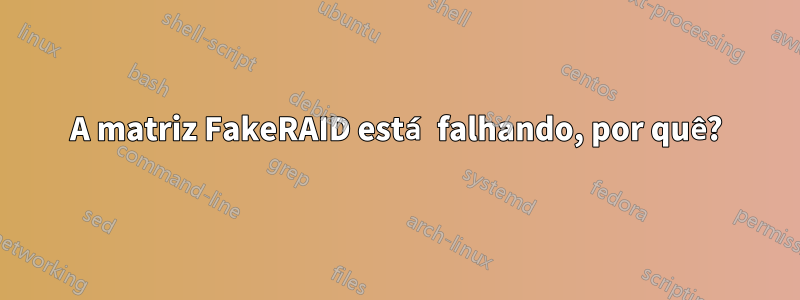 A matriz FakeRAID está falhando, por quê?