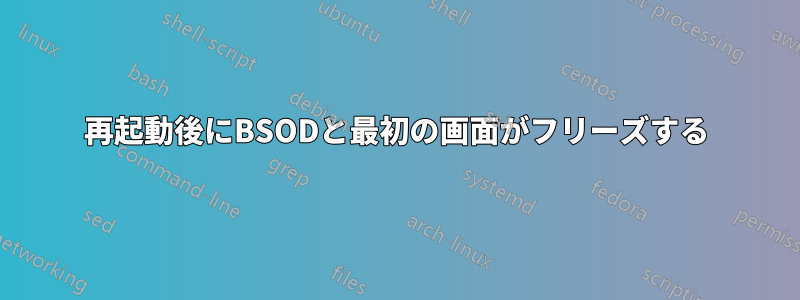 再起動後にBSODと最初の画面がフリーズする