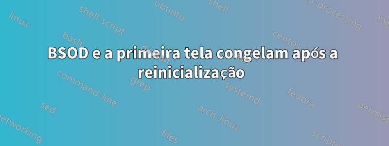 BSOD e a primeira tela congelam após a reinicialização 