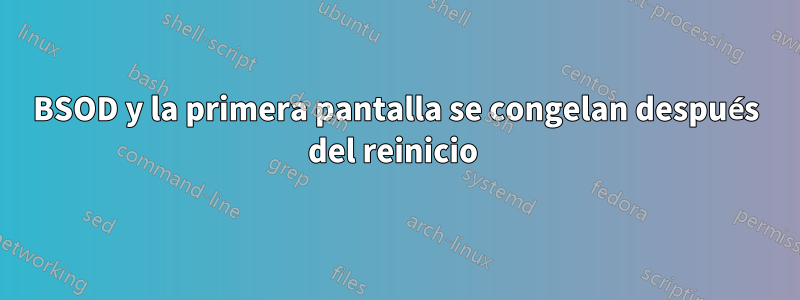 BSOD y la primera pantalla se congelan después del reinicio 